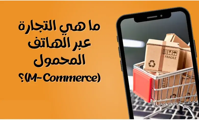 ما هي التجارة عبر الهاتف المحمول (M-Commerce)؟